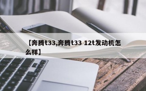 【奔腾t33,奔腾t33 12t发动机怎么样】